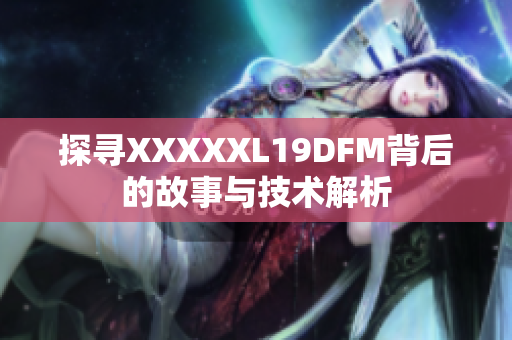 探寻XXXXXL19DFM背后的故事与技术解析