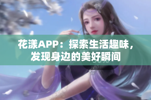 花漾APP：探索生活趣味，发现身边的美好瞬间