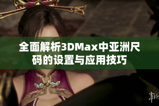 全面解析3DMax中亚洲尺码的设置与应用技巧