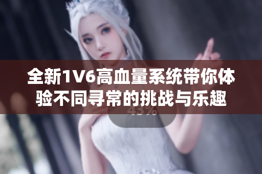 全新1V6高血量系统带你体验不同寻常的挑战与乐趣