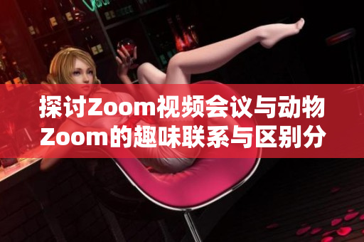 探讨Zoom视频会议与动物Zoom的趣味联系与区别分析