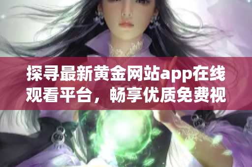 探寻最新黄金网站app在线观看平台，畅享优质免费视频内容