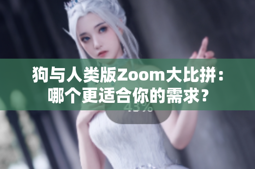 狗与人类版Zoom大比拼：哪个更适合你的需求？