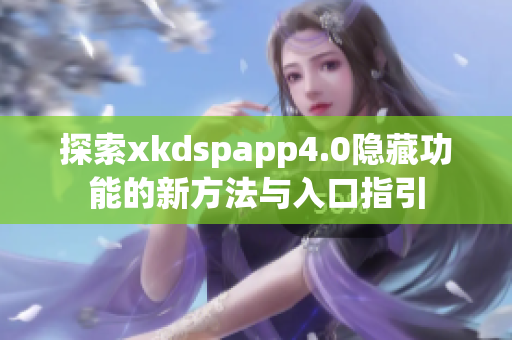 探索xkdspapp4.0隐藏功能的新方法与入口指引