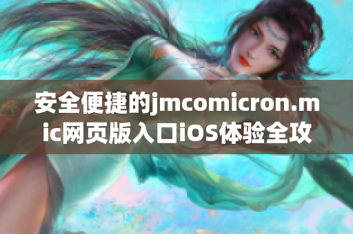 安全便捷的jmcomicron.mic网页版入口iOS体验全攻略分享