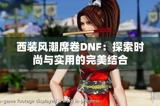 西装风潮席卷DNF：探索时尚与实用的完美结合