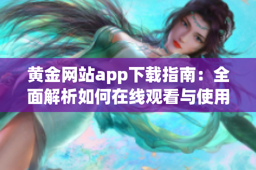 黄金网站app下载指南：全面解析如何在线观看与使用技巧