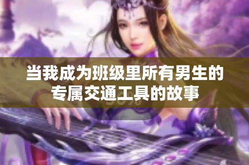 当我成为班级里所有男生的专属交通工具的故事