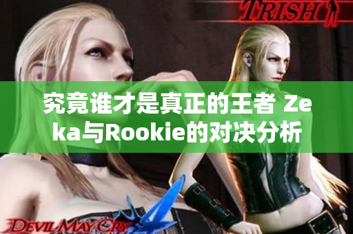 究竟谁才是真正的王者 Zeka与Rookie的对决分析