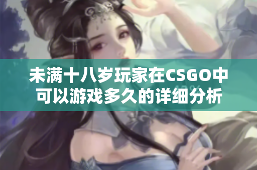 未满十八岁玩家在CSGO中可以游戏多久的详细分析