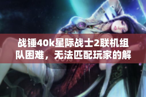 战锤40k星际战士2联机组队困难，无法匹配玩家的解决方案