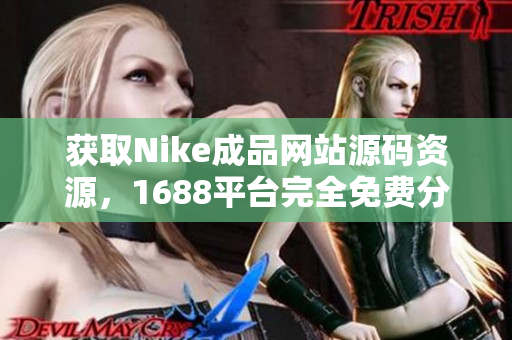 获取Nike成品网站源码资源，1688平台完全免费分享