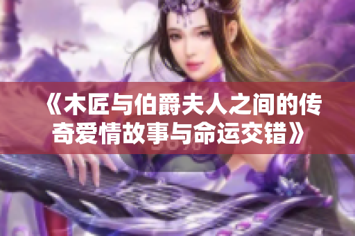 《木匠与伯爵夫人之间的传奇爱情故事与命运交错》