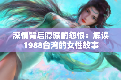 深情背后隐藏的怨恨：解读1988台湾的女性故事