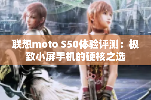 联想moto S50体验评测：极致小屏手机的硬核之选