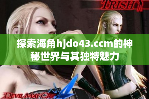 探索海角hjdo43.ccm的神秘世界与其独特魅力