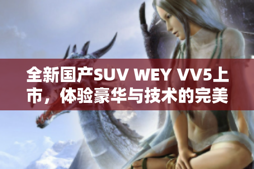 全新国产SUV WEY VV5上市，体验豪华与技术的完美结合