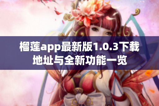 榴莲app最新版1.0.3下载地址与全新功能一览