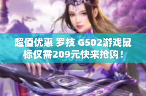 超值优惠 罗技 G502游戏鼠标仅需209元快来抢购！