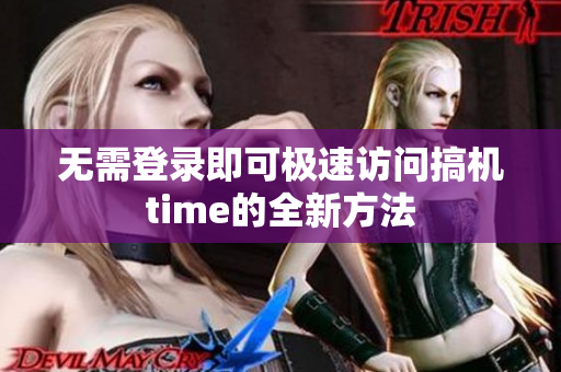 无需登录即可极速访问搞机time的全新方法