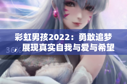 彩虹男孩2022：勇敢追梦，展现真实自我与爱与希望