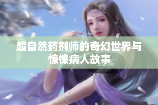 超自然药剂师的奇幻世界与惊悚病人故事