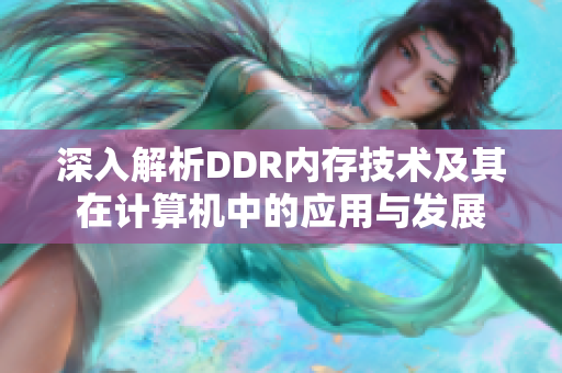 深入解析DDR内存技术及其在计算机中的应用与发展