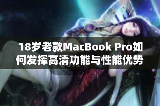 18岁老款MacBook Pro如何发挥高清功能与性能优势