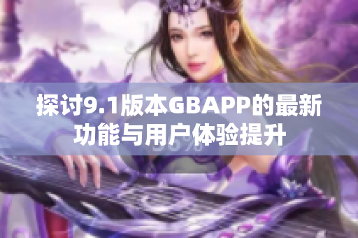 探讨9.1版本GBAPP的最新功能与用户体验提升