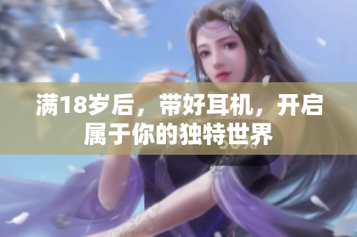 满18岁后，带好耳机，开启属于你的独特世界