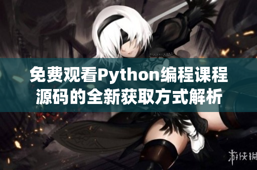 免费观看Python编程课程源码的全新获取方式解析