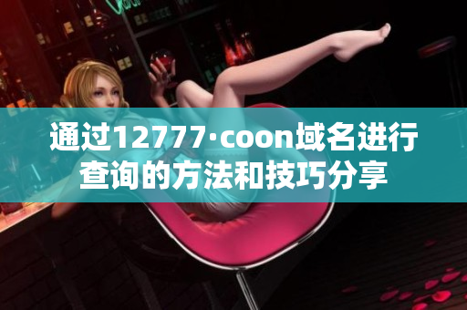 通过12777·coon域名进行查询的方法和技巧分享