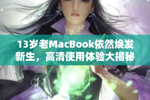 13岁老MacBook依然焕发新生，高清使用体验大揭秘