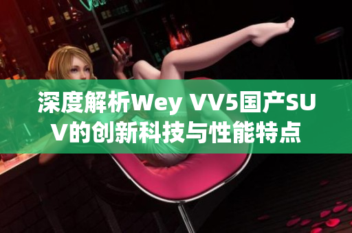 深度解析Wey VV5国产SUV的创新科技与性能特点