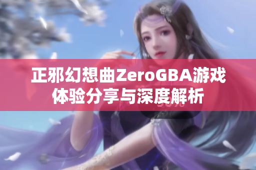 正邪幻想曲ZeroGBA游戏体验分享与深度解析