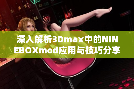 深入解析3Dmax中的NINEBOXmod应用与技巧分享