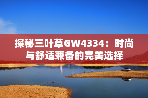 探秘三叶草GW4334：时尚与舒适兼备的完美选择