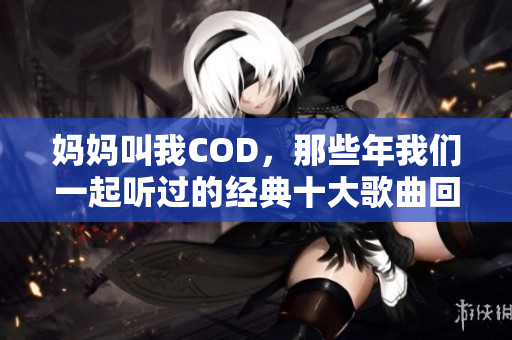 妈妈叫我COD，那些年我们一起听过的经典十大歌曲回顾