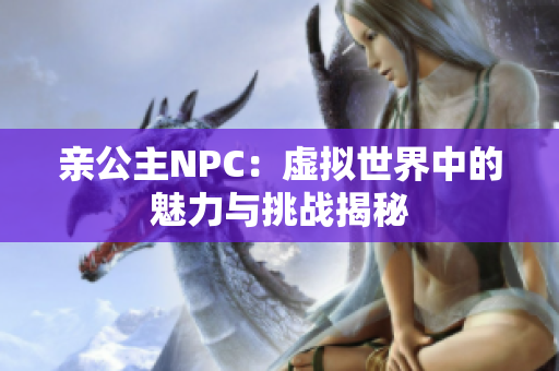 亲公主NPC：虚拟世界中的魅力与挑战揭秘