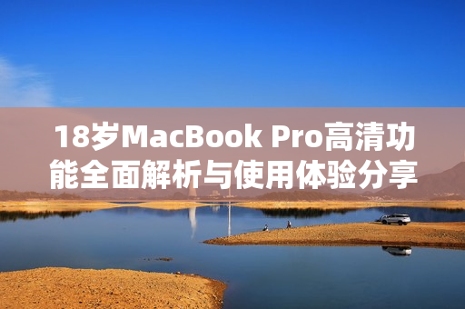 18岁MacBook Pro高清功能全面解析与使用体验分享