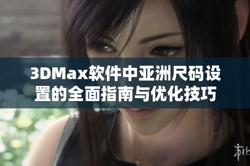 3DMax软件中亚洲尺码设置的全面指南与优化技巧