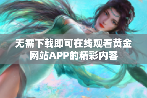 无需下载即可在线观看黄金网站APP的精彩内容