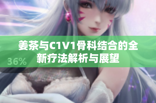 姜茶与C1V1骨科结合的全新疗法解析与展望