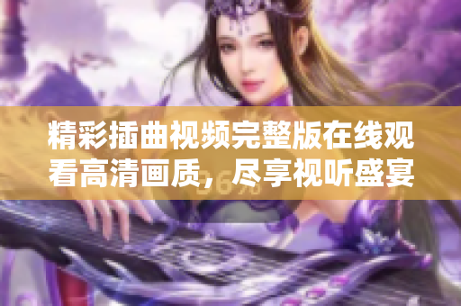 精彩插曲视频完整版在线观看高清画质，尽享视听盛宴