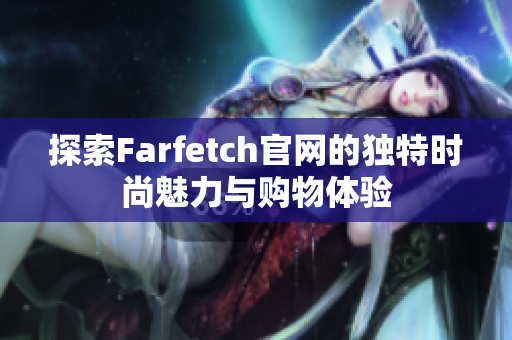 探索Farfetch官网的独特时尚魅力与购物体验