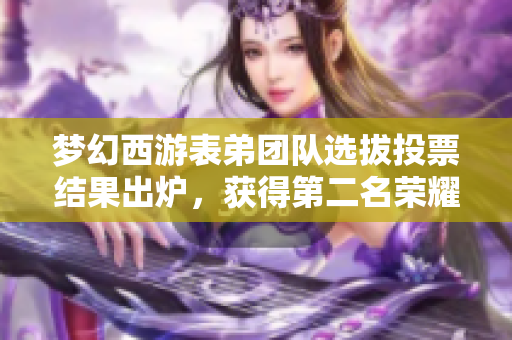 梦幻西游表弟团队选拔投票结果出炉，获得第二名荣耀