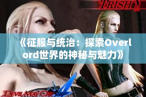 《征服与统治：探索Overlord世界的神秘与魅力》