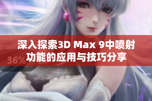 深入探索3D Max 9中喷射功能的应用与技巧分享