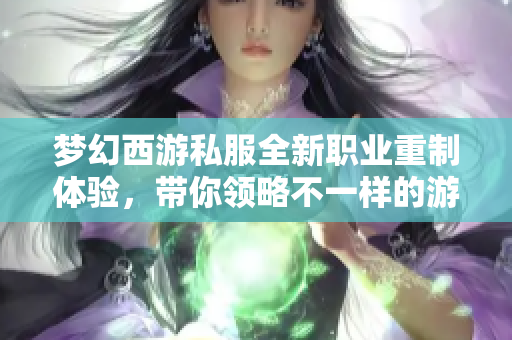 梦幻西游私服全新职业重制体验，带你领略不一样的游戏乐趣