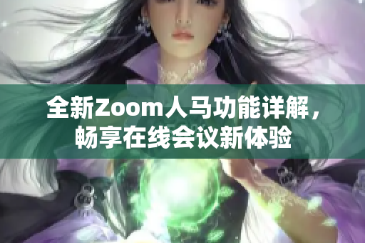 全新Zoom人马功能详解，畅享在线会议新体验